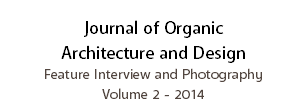 Journal of Organic Architecture and Design
Feature Interview and Photography
Volume 2 - 2014