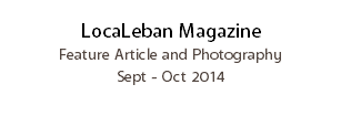 LocaLeban Magazine Feature Article and Photography
Sept - Oct 2014