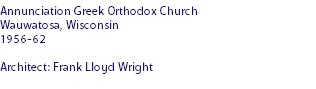 Annunciation Greek Orthodox Church
Wauwatosa, Wisconsin
1956-62 Architect: Frank Lloyd Wright
